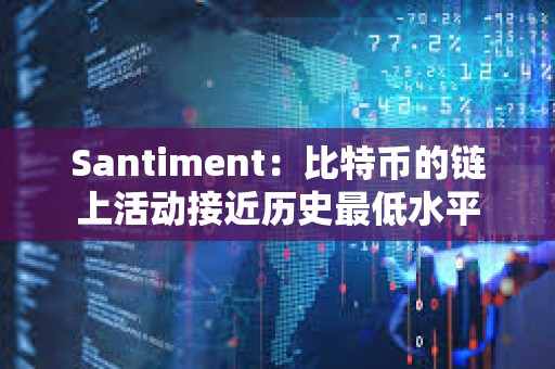 Santiment：比特币的链上活动接近历史最低水平