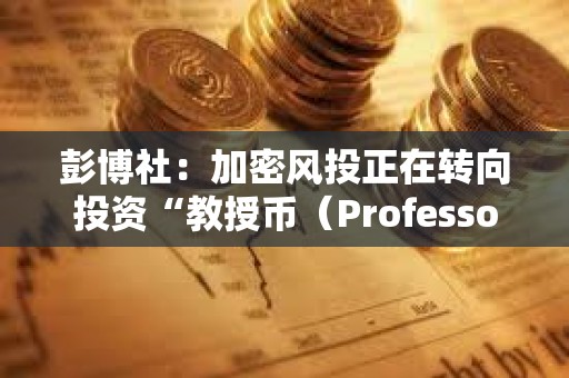 彭博社:加密风投正在转向投资“教授币(Professor Coin)”项目 彭博社:加密风投正在转向投资“教授币(Professor Coin)”项目