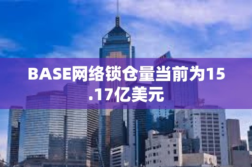 BASE网络锁仓量当前为15.17亿美元