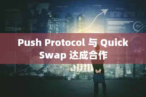 Push Protocol 与 QuickSwap 达成合作