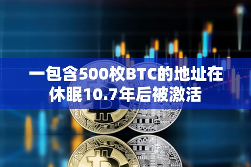 一包含500枚BTC的地址在休眠10.7年后被激活