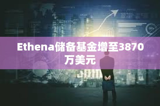 Ethena储备基金增至3870万美元