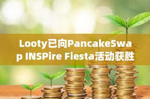 Looty已向PancakeSwap INSPire Fiesta活动获胜者空投Key