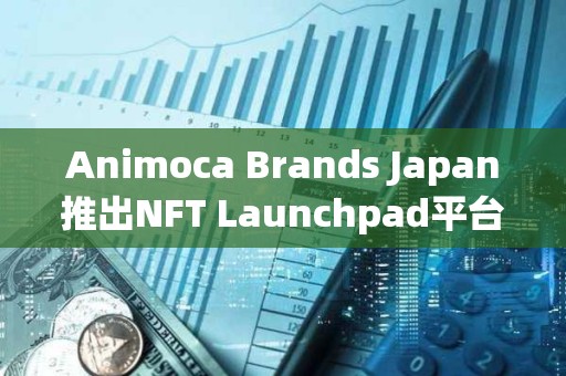 Animoca Brands Japan推出NFT Launchpad平台