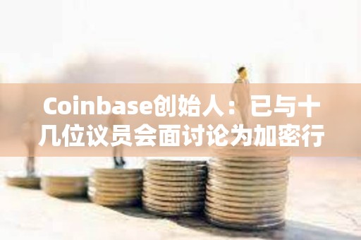 Coinbase创始人：已与十几位议员会面讨论为加密行业制定明确规则