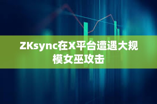 ZKsync在X平台遭遇大规模女巫攻击