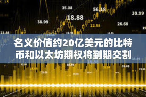 名义价值约20亿美元的比特币和以太坊期权将到期交割