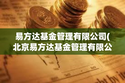 易方达基金管理有限公司(北京易方达基金管理有限公司) 易方达基金管理有限公司(北京易方达基金管理有限公司)