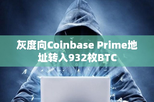 灰度向Coinbase Prime地址转入932枚BTC