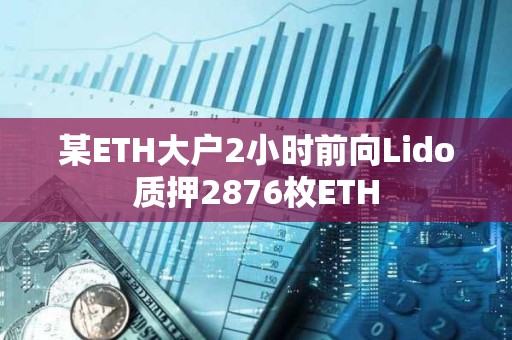 某ETH大户2小时前向Lido质押2876枚ETH
