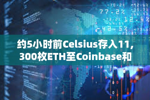 约5小时前Celsius存入11,300枚ETH至Coinbase和FalconX