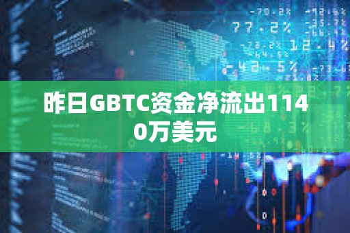 昨日GBTC资金净流出1140万美元