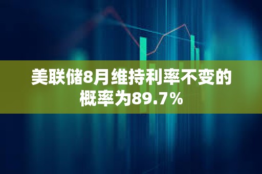 美联储8月维持利率不变的概率为89.7%
