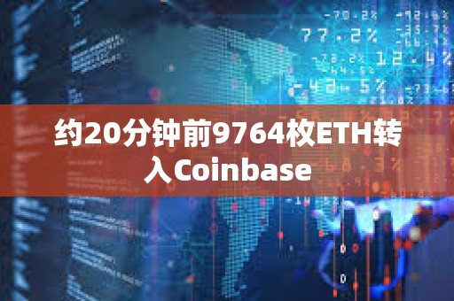 约20分钟前9764枚ETH转入Coinbase