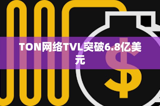 TON网络TVL突破6.8亿美元