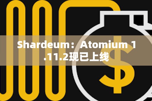 Shardeum：Atomium 1.11.2现已上线