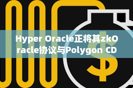 Hyper Oracle正将其zkOracle协议与Polygon CDK集成