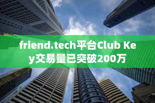 friend.tech平台Club Key交易量已突破200万
