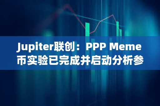 Jupiter联创：PPP Meme币实验已完成并启动分析参与者