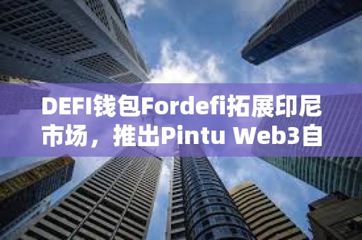 DEFI钱包Fordefi拓展印尼市场，推出Pintu Web3自托管钱包