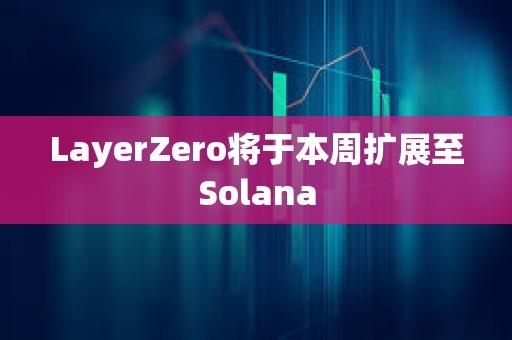 LayerZero将于本周扩展至Solana