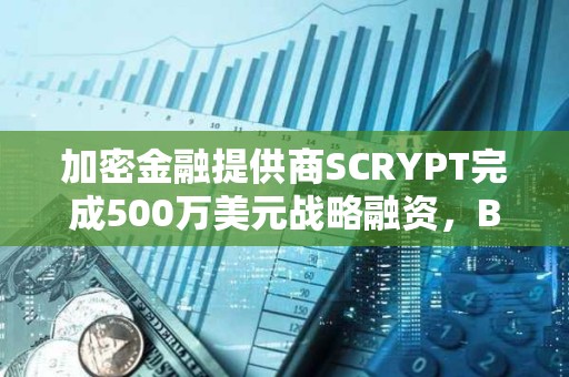 加密金融提供商SCRYPT完成500万美元战略融资，Braza Bank领投