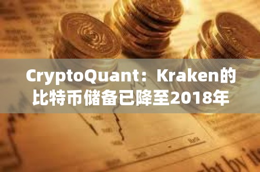 CryptoQuant：Kraken的比特币储备已降至2018年水平