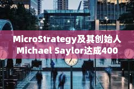 MicroStrategy及其创始人Michael Saylor达成4000万美元和解协议
