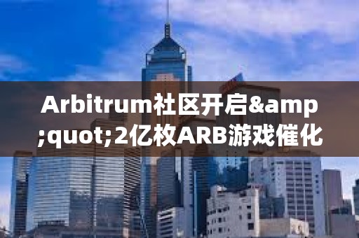 Arbitrum社区开启&quot;2亿枚ARB游戏催化剂计划&quot;提案的链上投票