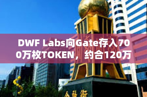 DWF Labs向Gate存入700万枚TOKEN，约合120万美元