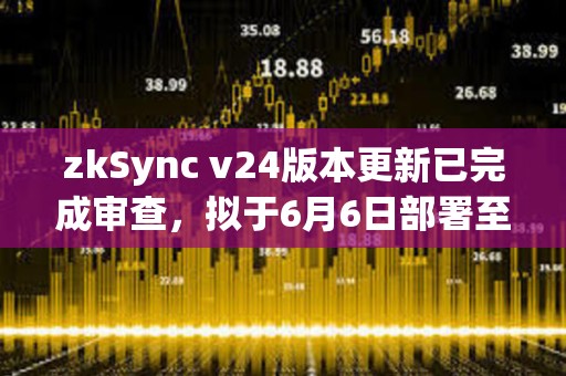 zkSync v24版本更新已完成审查，拟于6月6日部署至主网