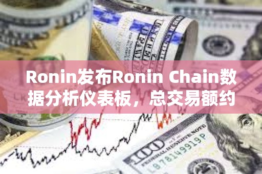 Ronin发布Ronin Chain数据分析仪表板，总交易额约7.2亿美元
