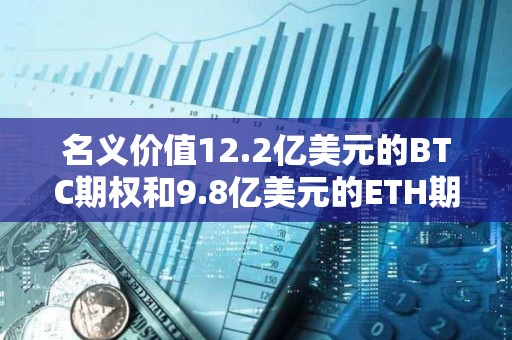 名义价值12.2亿美元的BTC期权和9.8亿美元的ETH期权即将到期