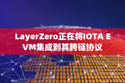LayerZero正在将IOTA EVM集成到其跨链协议