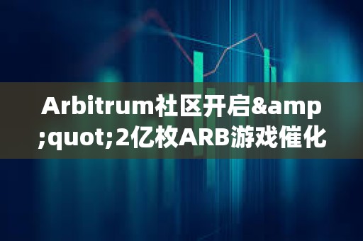 Arbitrum社区开启&quot;2亿枚ARB游戏催化剂计划&quot;提案的链上投票