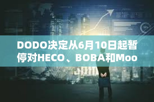 DODO决定从6月10日起暂停对HECO、BOBA和Moonriver网络的支持