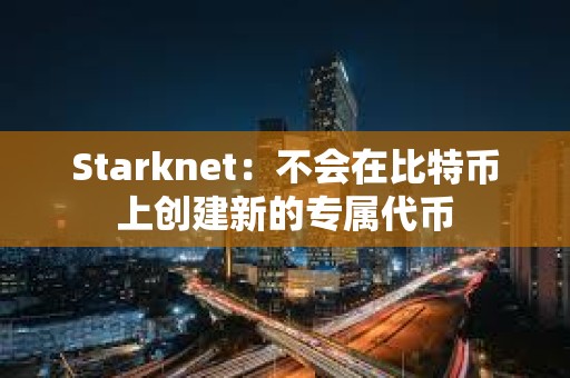 Starknet：不会在比特币上创建新的专属代币