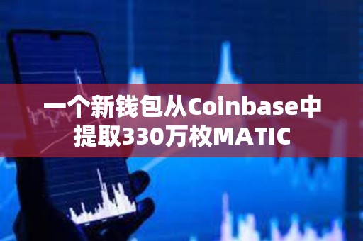 一个新钱包从Coinbase中提取330万枚MATIC
