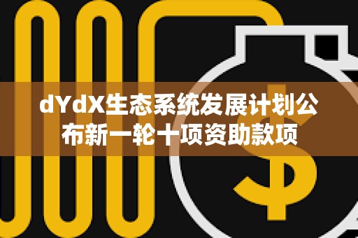 dYdX生态系统发展计划公布新一轮十项资助款项