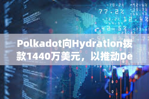 Polkadot向Hydration拨款1440万美元，以推动DeFi发展