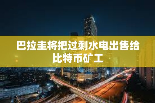 巴拉圭将把过剩水电出售给比特币矿工