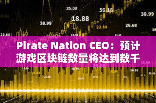 Pirate Nation CEO：预计游戏区块链数量将达到数千个
