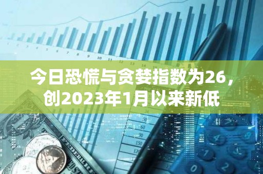 今日恐慌与贪婪指数为26，创2023年1月以来新低