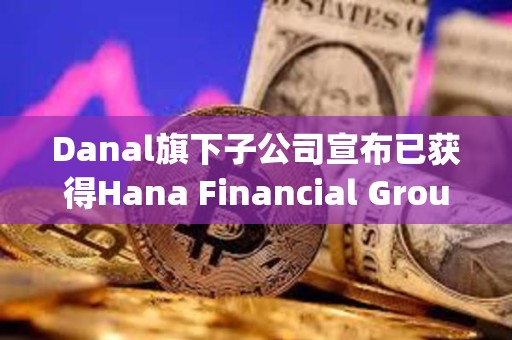 Danal旗下子公司宣布已获得Hana Financial Group战略基金的投资