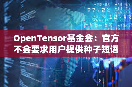 OpenTensor基金会：官方不会要求用户提供种子短语等信息，当心此类诈骗