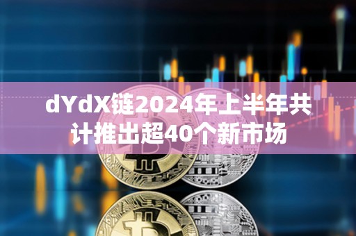 dYdX链2024年上半年共计推出超40个新市场