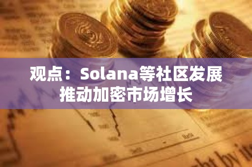 观点：Solana等社区发展推动加密市场增长
