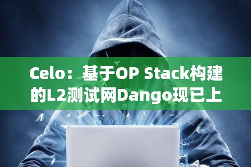 Celo：基于OP Stack构建的L2测试网Dango现已上线