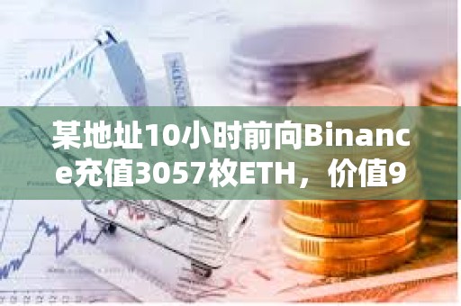 某地址10小时前向Binance充值3057枚ETH，价值912万美元