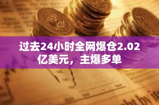 过去24小时全网爆仓2.02亿美元，主爆多单